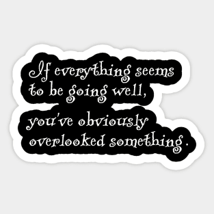 If everything seems to be going well, you've obviously overlooked something. Sticker